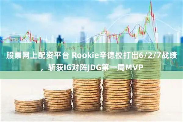 股票网上配资平台 Rookie辛德拉打出6/2/7战绩，斩获IG对阵JDG第一局MVP