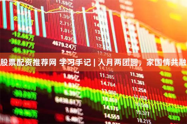 股票配资推荐网 学习手记 | 人月两团圆，家国情共融