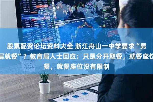 股票配资论坛资料大全 浙江舟山一中学要求“男女生分楼层就餐”？教育局人士回应：只是分开取餐，就餐座位没有限制